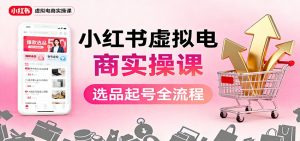 小红书虚拟电商实操课：选品起号+AI 内容创作+店铺运营+引流私域+自动化发笔记-Z网创