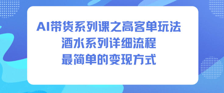 AI带货系列课之高客单玩法,酒水系列,详细流程,最简单的变现方式-Z网创