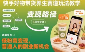 快手好物带货养生赛道玩法教学，低粉高变现，普通人的副业新机会-Z网创