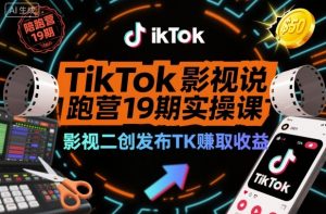 TikTok影视解说陪跑营19期实操课，影视二创发布TK賺取收益，万播收益50美金-Z网创
