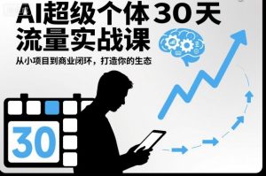 AI超级个体30天流量实战课,从小项目到商业闭环,打造你的生态-Z网创