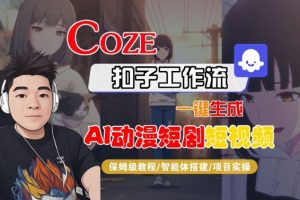 Coze扣子智能体工作流一键生成“AI动漫短剧“短视频,全流程保姆级教学-Z网创