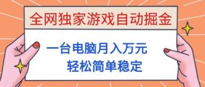 全网独家游戏自动掘金，一台电脑月入1W+，轻松简单稳定，适合新手小白【揭秘】-Z网创