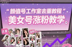 颜值号工作室去重教程，美女号涨粉教学-Z网创