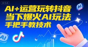 AI+运营玩转抖音，当下爆火AI玩法，手把手教技术(更新)-Z网创