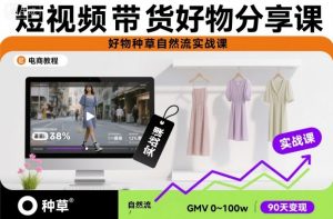 短视频带货好物分享课，好物种草自然流实战课-Z网创