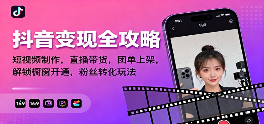 图片[1]-抖音变现全攻略：短视频制作，直播带货，团单上架，解锁橱窗开通，粉丝转化玩法-Z网创