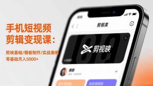 手机短视频剪辑变现课:剪映基础/模板制作/实战案例,零基础月入5000+-Z网创