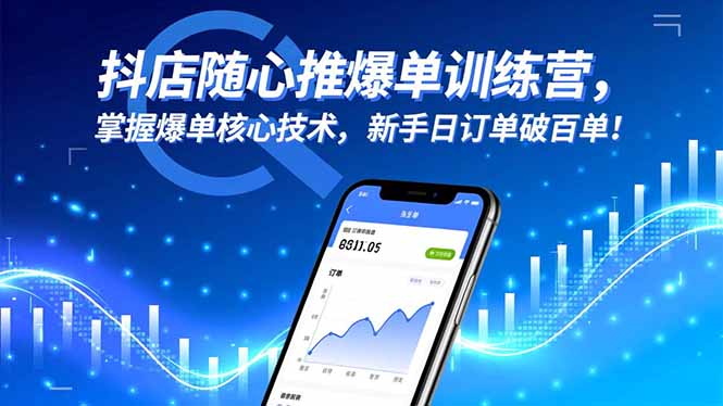 抖店随心推爆单训练营,掌握爆单核心技术,新手日订单破百单!-Z网创