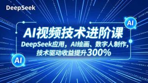 AI视频技术进阶课,DeepSeek应用、AI绘画、数字人制作,技术驱动收益提升300%-Z网创