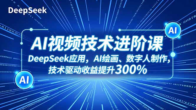 AI视频技术进阶课,DeepSeek应用、AI绘画、数字人制作,技术驱动收益提升300%-Z网创