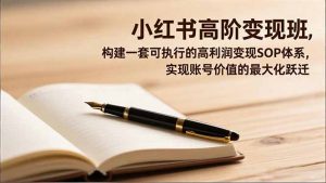小红书高阶变现班，构建一套可执行的高利润变现SOP体系，实现账号价值的最大化跃迁-Z网创