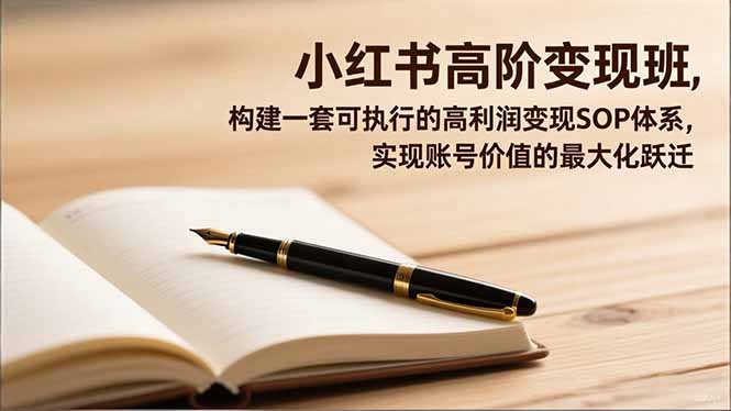 小红书高阶变现班，构建一套可执行的高利润变现SOP体系，实现账号价值的最大化跃迁-Z网创