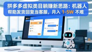 拼多多虚拟类目躺赚新思路：机器人帮助发货回复当客服，月入 1-5W 不难-Z网创