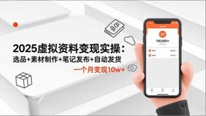 2025虚拟资料变现实操:选品+素材制作+笔记发布+自动发货,一个月变现10w+-Z网创