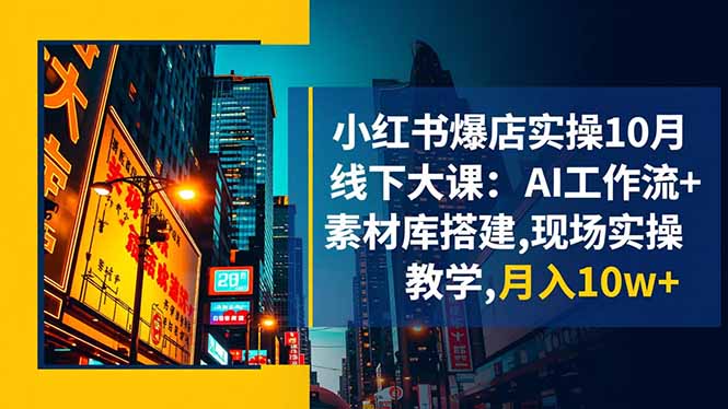 小红书爆店实操10月线下大课:AI工作流+素材库搭建,现场实操教学,月入10w+-Z网创