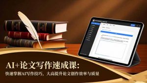 AI+论文写作速成课：快速掌握AI写作技巧，大幅提升论文创作效率与质量-Z网创