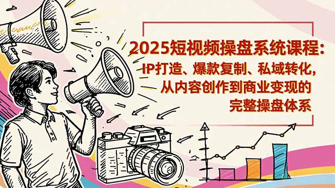 2025短视频操盘线下课程:IP打造、爆款复制、私域转化,从内容创作到商业变现的完整操盘体系-Z网创
