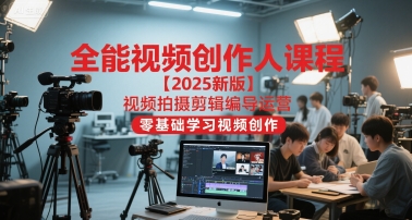 全能视频创作人课程【2025新版】视频拍摄剪辑编导运营,零基础学习视频创作(更新)-Z网创