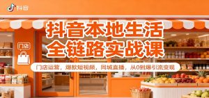 抖音本地生活全链路实战课：门店运营，爆款短视频，同城直播，从0到爆引流变现-Z网创
