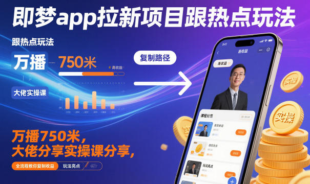 即梦app拉新项目跟热点玩法，万播750米，大佬分享实操课分享，全流程教你复制收益-Z网创