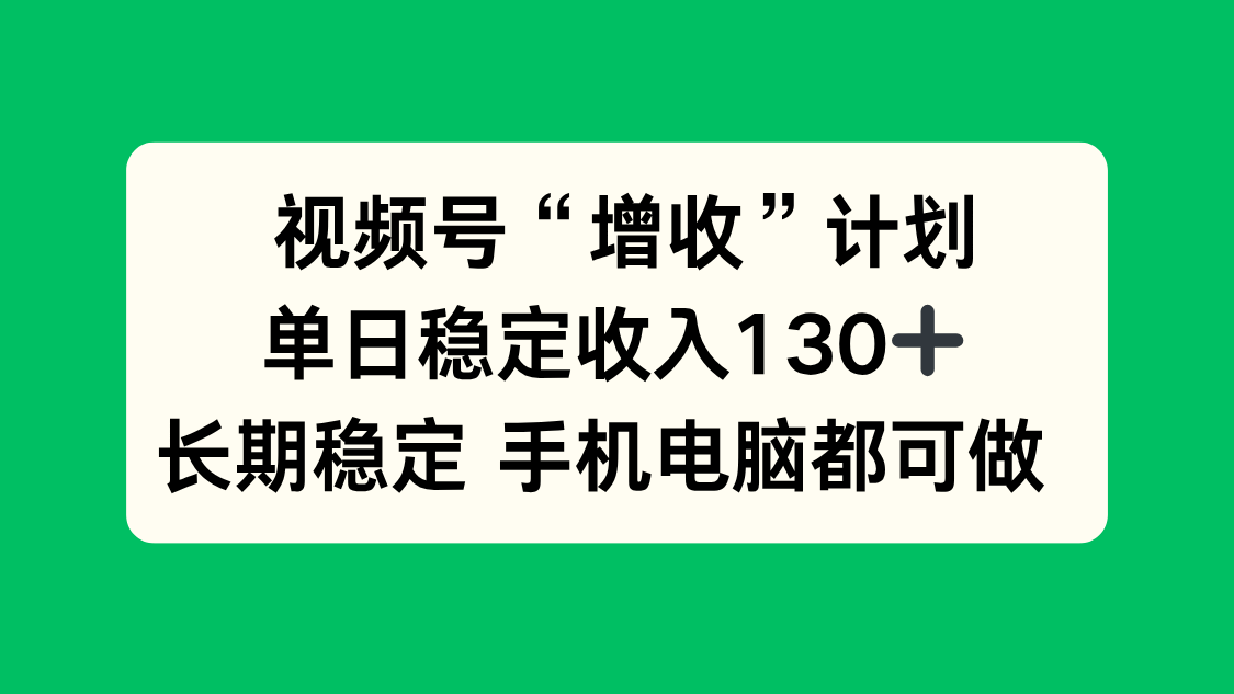 视频号“增收”计划，单日稳定收入130十，长期稳定 手机电脑都可做！-Z网创