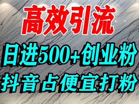 怎么打创业粉？抖音利用占便宜心理引流创业粉，单人日引500+精准流量-Z网创