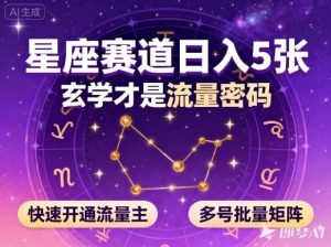 公众号星座赛道，日入5张，玄学才是流量密码，快速开通流量主，可多号批量矩阵-Z网创