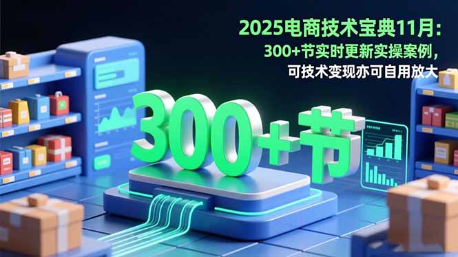 2025电商技术宝典11月:200+节实时更新实操案例,可技术变现亦可自用放大-Z网创