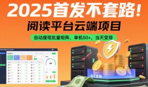 2025首发不套路!阅读平台云端项目,自动提现批量矩阵,单机50+,当天变现【揭秘】-Z网创