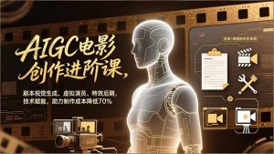 AIGC电影创作进阶课，剧本视觉生成、虚拟演员、特效后期，技术赋能，助力制作成本降低70%-Z网创