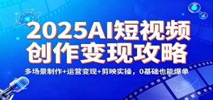 2025AI短视频创作变现攻略：多场景制作+运营变现+剪映实操，0 基础也能爆单-Z网创