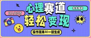 心理赛道最新玩法，AI自动生成，条条点赞过万，日收入大几张-Z网创