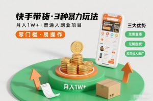 快手带货3种暴力玩法，月入1W+，无需直播、无需囤货、无需拉人推广，适合普通人副业项目-Z网创
