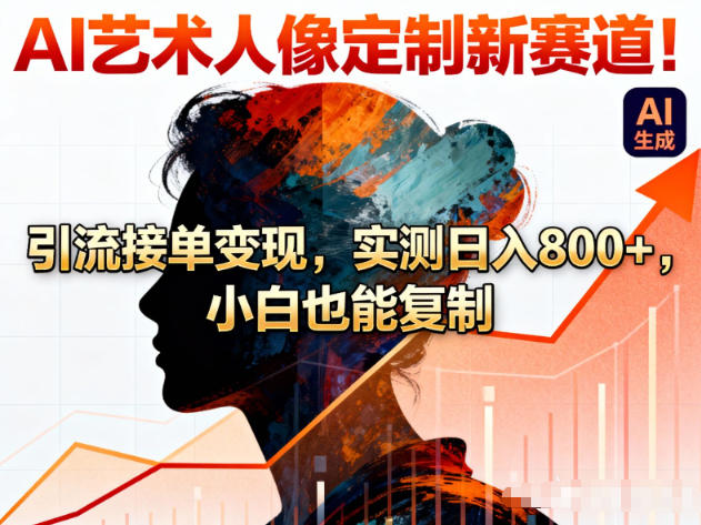 AI艺术人像定制新赛道！引流接单变现，实测日入8张+，小白也能复制-Z网创