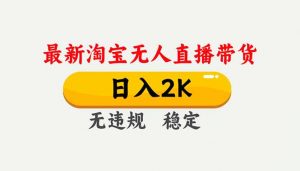 淘宝无人直播【最新】,独家技术,日入2K+,无违规无封号,可矩阵,长期稳定-Z网创