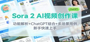 Sora 2 AI视频创作课：功能解析+ChatGPT结合+多场景用例，新手快速上手-Z网创