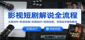 影视短剧解说全流程：文案创作+配音剪辑+封面制作+短剧挂载，零基础学爆款解说-Z网创