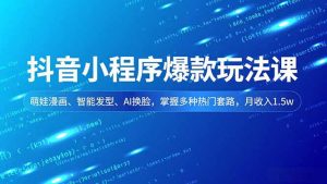 抖音小程序爆款玩法课，萌娃漫画、智能发型、AI换脸，掌握多种热门套路，月收入1.5w-Z网创