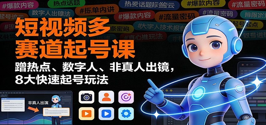 图片[1]-短视频多赛道起号课：蹭热点、数字人、非真人出镜，8大快速起号玩法-Z网创