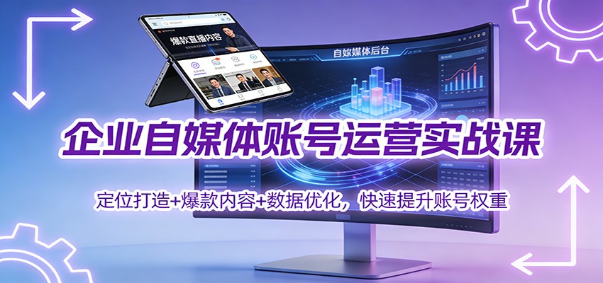 企业自媒体账号运营实战课：定位打造+ 爆款内容+数据优化，快速提升账号权重-Z网创