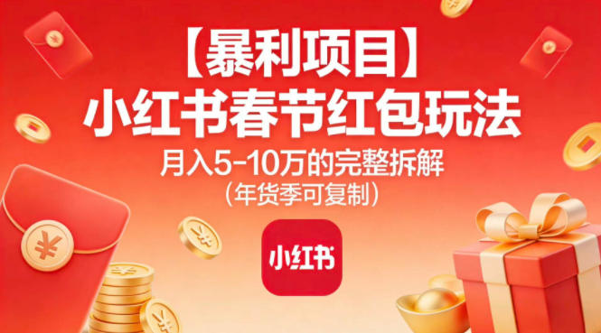 【暴利项目】小红书春节红包玩法月入5W的完整拆解(年货季可复制)-Z网创