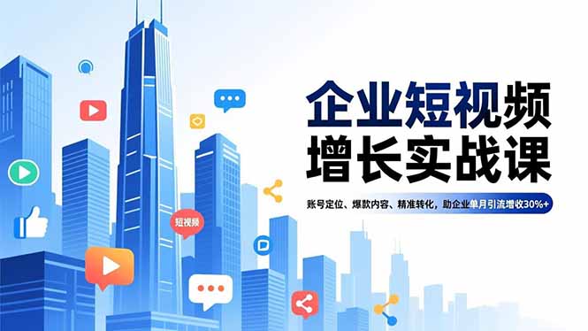 企业短视频增长实战课,账号定位、爆款内容、精准转化,助企业单月引流增收30%+-Z网创