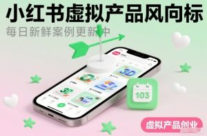 小红书虚拟产品风向标(每日新鲜案例更新中)-Z网创