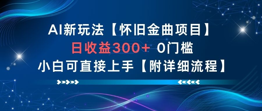 AI新玩法，怀旧金曲项目，日收益3张+，0门槛小白可直接上手【附详细流程】-Z网创