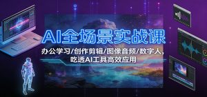 AI全场景实战课：办公学习/创作剪辑/图像音频/数字人，吃透AI工具高效应用-Z网创