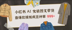 小红书AI女装图文带货，靠爆款模板疯狂种草999+-Z网创