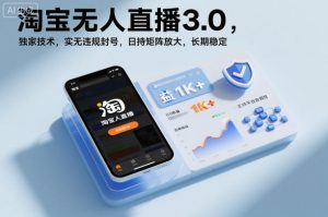淘宝无人直播3.0，独家技术，实无违规封号，日收益1k+，支持矩阵放大，长期稳定【揭秘】-Z网创
