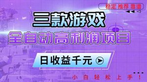 三款游戏全自动高利润项目，日收益1000+，小白轻松上手！-Z网创