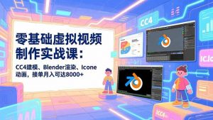 零基础虚拟视频制作实战课：CC4建模、Blender渲染、Iclone动画，接单月入可达8000+-Z网创